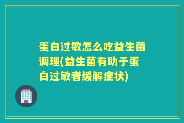蛋白怎么吃益生菌调理(益生菌有助于蛋白者缓解症状) 蛋白怎么吃益生菌调理(益生菌有助于蛋白者缓解症状)
