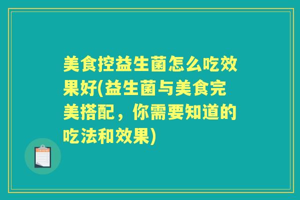 美食控益生菌怎么吃效果好(益生菌与美食完美搭配,你需要知道的吃法和效果) 美食控益生菌怎么吃效果好(益生菌与美食完美搭配,你需要知道的吃法和效果)