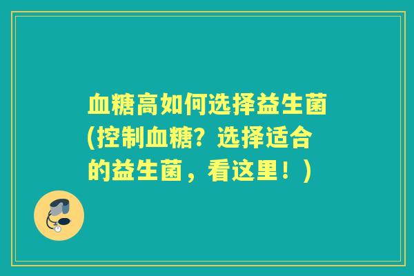 高如何选择益生菌(控制?选择适合的益生菌,看这里!) 高如何选择益生菌(控制?选择适合的益生菌,看这里!)