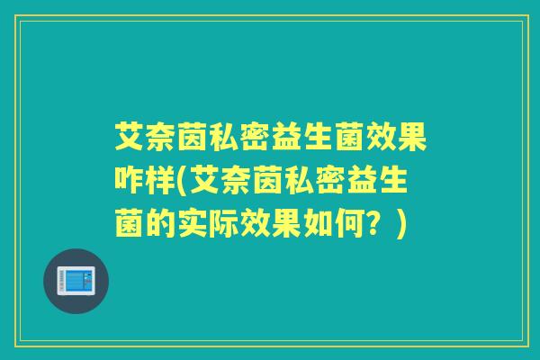 艾奈茵私密益生菌效果咋样(艾奈茵私密益生菌的实际效果如何?) 艾奈茵私密益生菌效果咋样(艾奈茵私密益生菌的实际效果如何?)