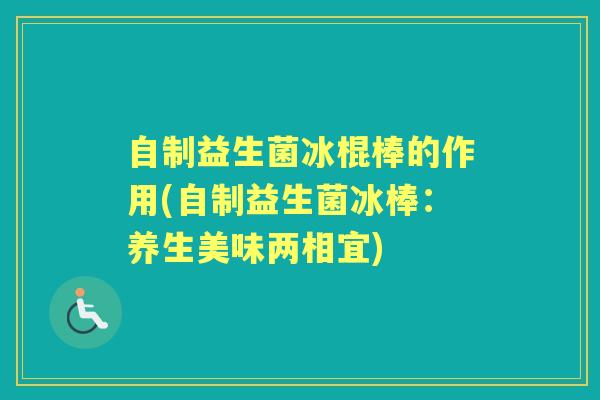 自制益生菌冰棍棒的作用(自制益生菌冰棒:养生美味两相宜) 自制益生菌冰棍棒的作用(自制益生菌冰棒:养生美味两相宜)