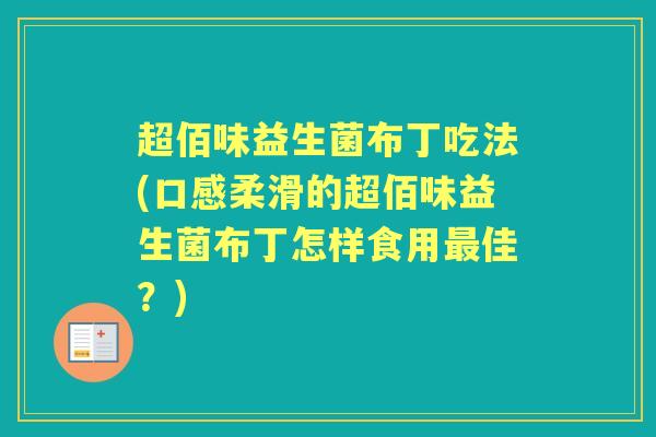 超佰味益生菌布丁吃法(口感柔滑的超佰味益生菌布丁怎样食用佳？)