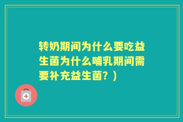 转奶期间为什么要吃益生菌为什么哺乳期间需要补充益生菌?) 转奶期间为什么要吃益生菌为什么哺乳期间需要补充益生菌?)