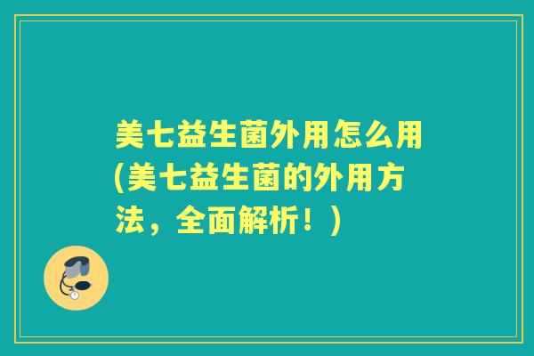 美七益生菌外用怎么用(美七益生菌的外用方法，全面解析！)