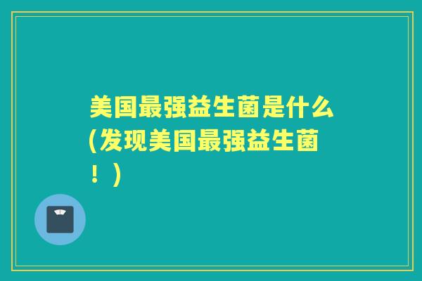 美国强益生菌是什么(发现美国强益生菌！)