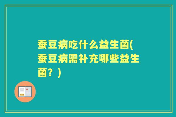 蚕豆吃什么益生菌(蚕豆需补充哪些益生菌?) 蚕豆吃什么益生菌(蚕豆需补充哪些益生菌?)