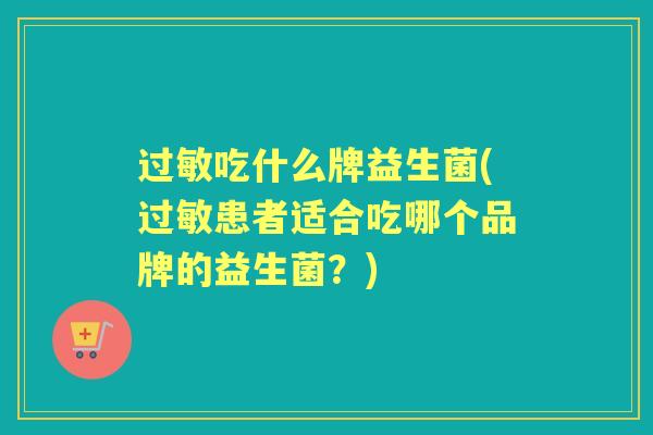 吃什么牌益生菌(患者适合吃哪个品牌的益生菌?) 吃什么牌益生菌(患者适合吃哪个品牌的益生菌?)