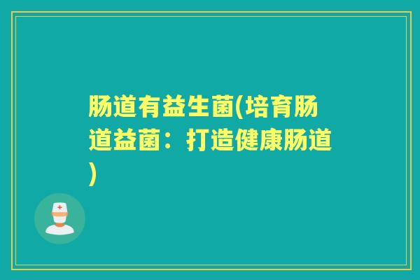肠道有益生菌(培育肠道益菌：打造健康肠道)