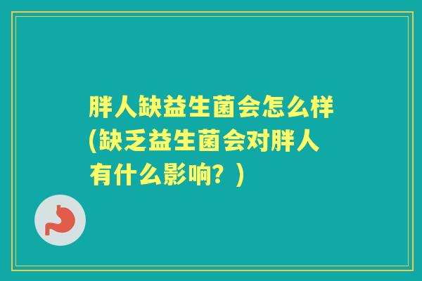胖人缺益生菌会怎么样(缺乏益生菌会对胖人有什么影响？)