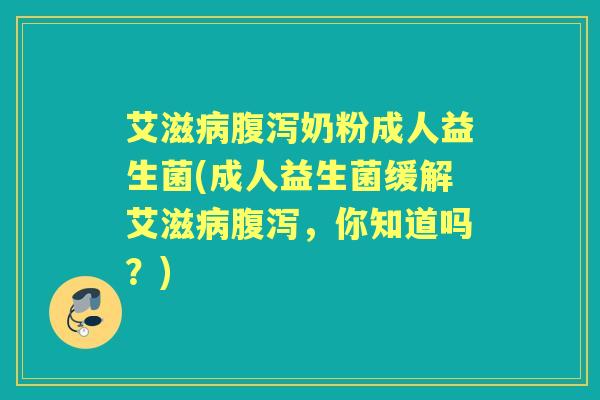 艾滋奶粉成人益生菌(成人益生菌缓解艾滋，你知道吗？)