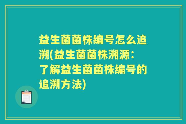 益生菌菌株编号怎么追溯(益生菌菌株溯源:了解益生菌菌株编号的追溯方法) 益生菌菌株编号怎么追溯(益生菌菌株溯源:了解益生菌菌株编号的追溯方法)