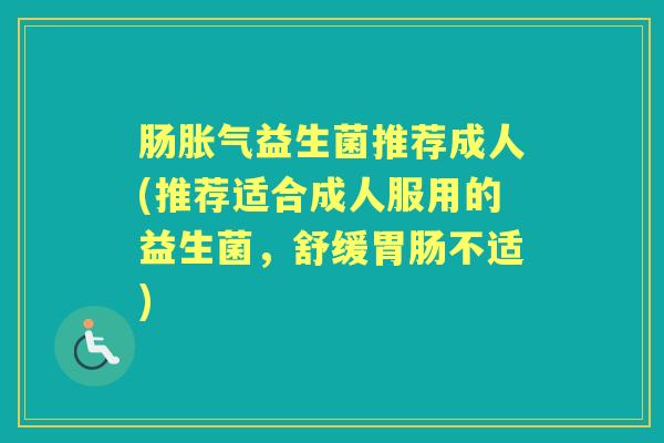 肠益生菌推荐成人(推荐适合成人服用的益生菌，舒缓不适)