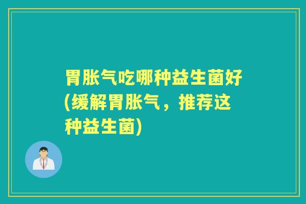 胃吃哪种益生菌好(缓解胃,推荐这种益生菌) 胃吃哪种益生菌好(缓解胃,推荐这种益生菌)