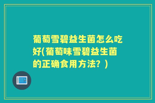 葡萄雪碧益生菌怎么吃好(葡萄味雪碧益生菌的正确食用方法?) 葡萄雪碧益生菌怎么吃好(葡萄味雪碧益生菌的正确食用方法?)