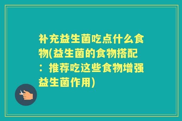 补充益生菌吃点什么食物(益生菌的食物搭配:推荐吃这些食物增强益生菌作用) 补充益生菌吃点什么食物(益生菌的食物搭配:推荐吃这些食物增强益生菌作用)