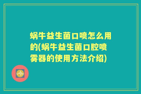 蜗牛益生菌口喷怎么用的(蜗牛益生菌口腔喷雾器的使用方法介绍) 蜗牛益生菌口喷怎么用的(蜗牛益生菌口腔喷雾器的使用方法介绍)