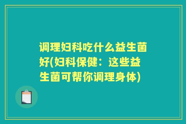 调理吃什么益生菌好(保健:这些益生菌可帮你调理身体) 调理吃什么益生菌好(保健:这些益生菌可帮你调理身体)