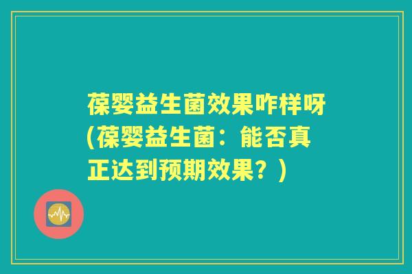 葆婴益生菌效果咋样呀(葆婴益生菌：能否真正达到预期效果？)