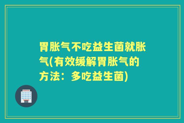 胃不吃益生菌就(有效缓解胃的方法:多吃益生菌) 胃不吃益生菌就(有效缓解胃的方法:多吃益生菌)