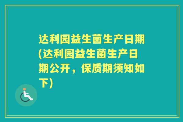 达利园益生菌生产日期(达利园益生菌生产日期公开，保质期须知如下)