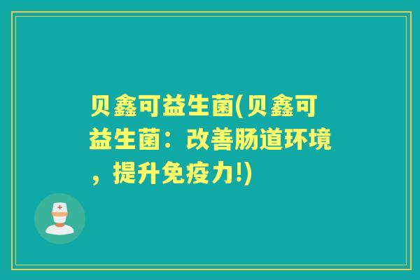 贝鑫可益生菌(贝鑫可益生菌:改善肠道环境,提升力!) 贝鑫可益生菌(贝鑫可益生菌:改善肠道环境,提升力!)