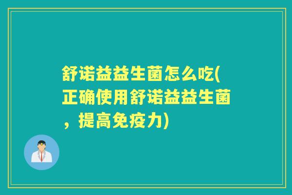 舒诺益益生菌怎么吃(正确使用舒诺益益生菌，提高力)