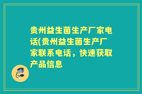 贵州益生菌生产厂家电话(贵州益生菌生产厂家联系电话，快速获取产品信息