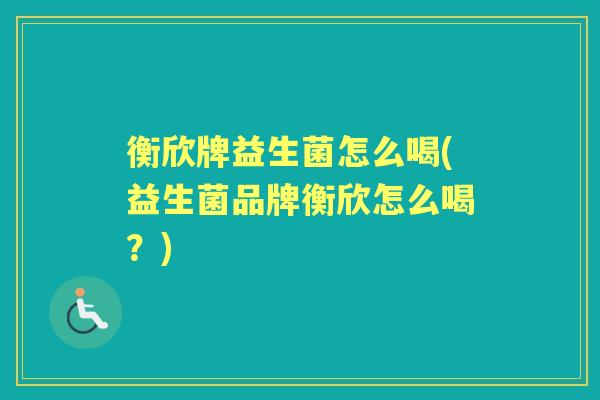 衡欣牌益生菌怎么喝(益生菌品牌衡欣怎么喝?) 衡欣牌益生菌怎么喝(益生菌品牌衡欣怎么喝?)