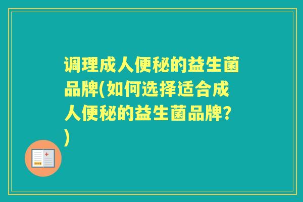 调理成人的益生菌品牌(如何选择适合成人的益生菌品牌？)