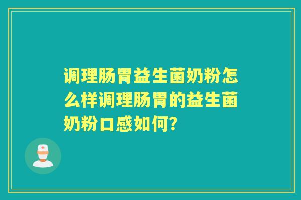 调理肠胃益生菌奶粉怎么样调理肠胃的益生菌奶粉口感如何? 调理肠胃益生菌奶粉怎么样调理肠胃的益生菌奶粉口感如何?