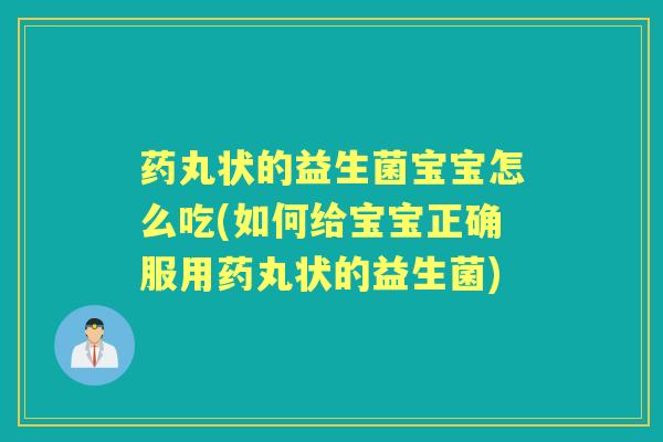 药丸状的益生菌宝宝怎么吃(如何给宝宝正确服用药丸状的益生菌) 药丸状的益生菌宝宝怎么吃(如何给宝宝正确服用药丸状的益生菌)