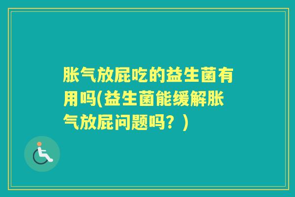 放屁吃的益生菌有用吗(益生菌能缓解放屁问题吗？)