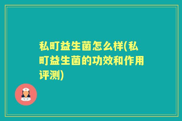私町益生菌怎么样(私町益生菌的功效和作用评测) 私町益生菌怎么样(私町益生菌的功效和作用评测)