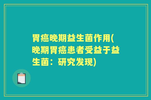 胃晚期益生菌作用(晚期胃患者受益于益生菌：研究发现)