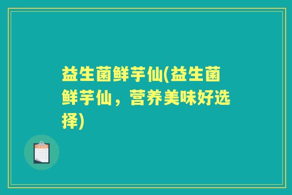 益生菌鲜芋仙(益生菌鲜芋仙,营养美味好选择) 益生菌鲜芋仙(益生菌鲜芋仙,营养美味好选择)