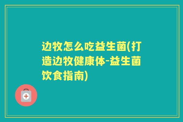 边牧怎么吃益生菌(打造边牧健康体-益生菌饮食指南) 边牧怎么吃益生菌(打造边牧健康体-益生菌饮食指南)