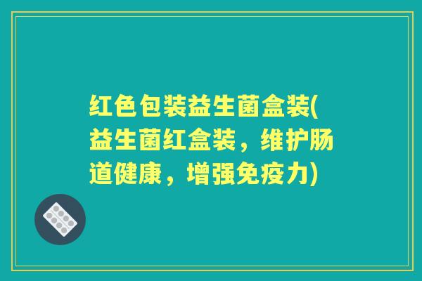 红色包装益生菌盒装(益生菌红盒装,维护肠道健康,增强力) 红色包装益生菌盒装(益生菌红盒装,维护肠道健康,增强力)