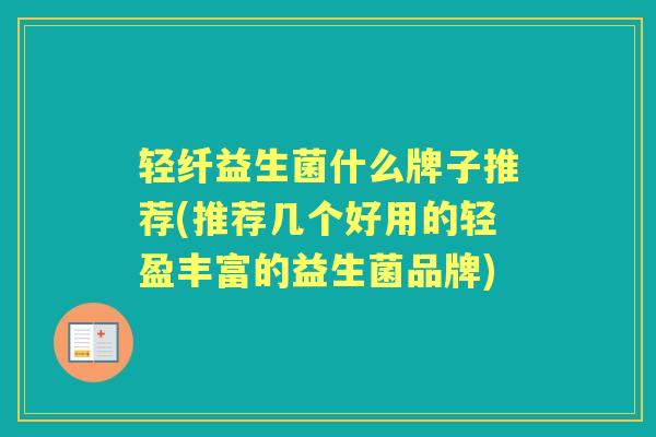 轻纤益生菌什么牌子推荐(推荐几个好用的轻盈丰富的益生菌品牌)