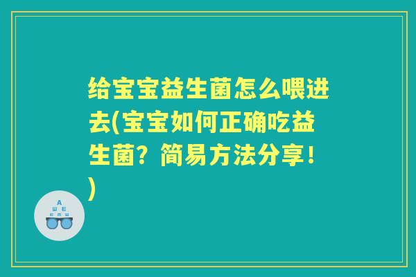 给宝宝益生菌怎么喂进去(宝宝如何正确吃益生菌？简易方法分享！)