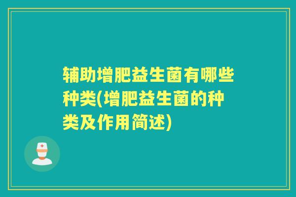 辅助增肥益生菌有哪些种类(增肥益生菌的种类及作用简述) 辅助增肥益生菌有哪些种类(增肥益生菌的种类及作用简述)