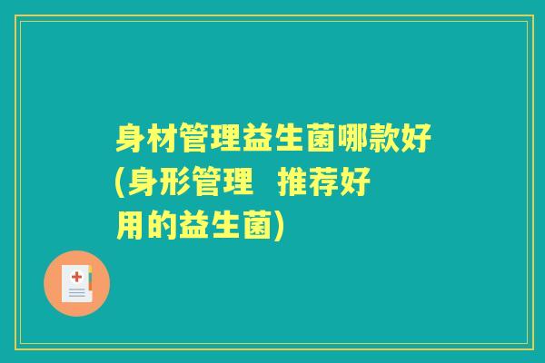 身材管理益生菌哪款好(身形管理 推荐好用的益生菌) 身材管理益生菌哪款好(身形管理 推荐好用的益生菌)