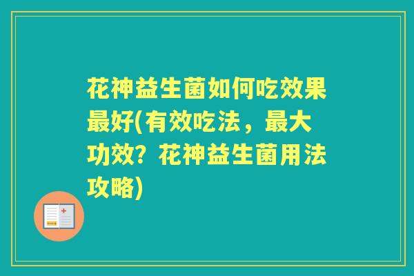 花神益生菌如何吃效果好(有效吃法，大功效？花神益生菌用法攻略)