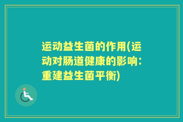 运动益生菌的作用(运动对肠道健康的影响:重建益生菌平衡) 运动益生菌的作用(运动对肠道健康的影响:重建益生菌平衡)