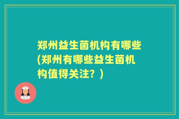 郑州益生菌机构有哪些(郑州有哪些益生菌机构值得关注？)