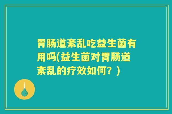 道紊乱吃益生菌有用吗(益生菌对道紊乱的疗效如何?) 道紊乱吃益生菌有用吗(益生菌对道紊乱的疗效如何?)
