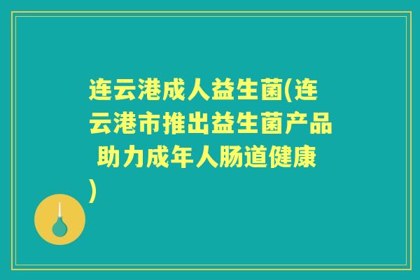 连云港成人益生菌(连云港市推出益生菌产品 助力成年人肠道健康) 连云港成人益生菌(连云港市推出益生菌产品 助力成年人肠道健康)