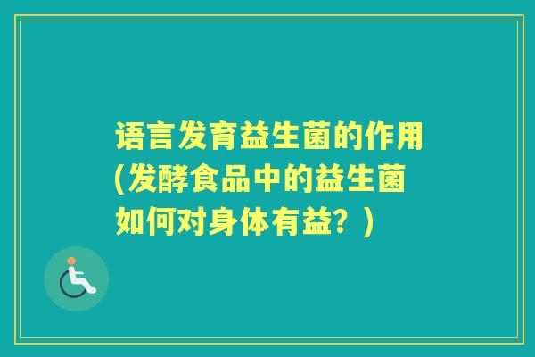 语言发育益生菌的作用(发酵食品中的益生菌如何对身体有益？)