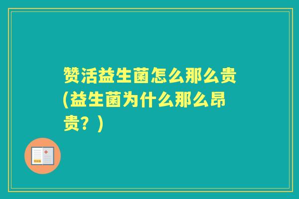 赞活益生菌怎么那么贵(益生菌为什么那么昂贵？)