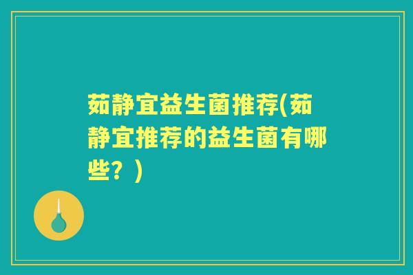 茹静宜益生菌推荐(茹静宜推荐的益生菌有哪些?) 茹静宜益生菌推荐(茹静宜推荐的益生菌有哪些?)