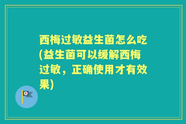 西梅益生菌怎么吃(益生菌可以缓解西梅，正确使用才有效果)